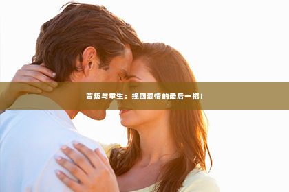 背叛与重生：挽回爱情的最后一招！