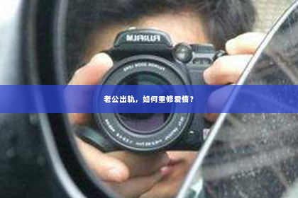 老公出轨，如何重修爱情？