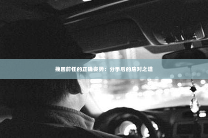 挽回前任的正确姿势：分手后的应对之道