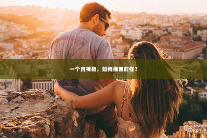 一个月被拒，如何挽回前任？