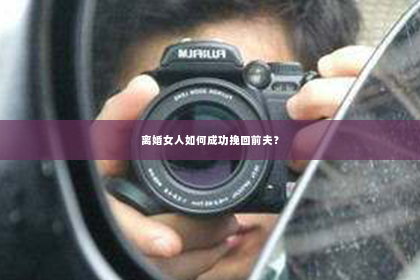 离婚女人如何成功挽回前夫？