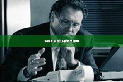 矛盾积累型分手怎么挽回