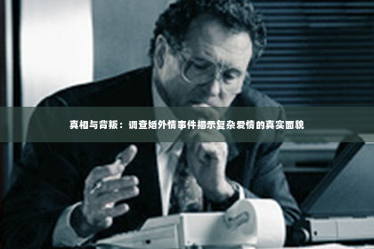 真相与背叛：调查婚外情事件揭示复杂爱情的真实面貌