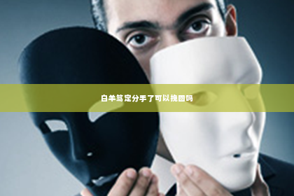 白羊笃定分手了可以挽回吗