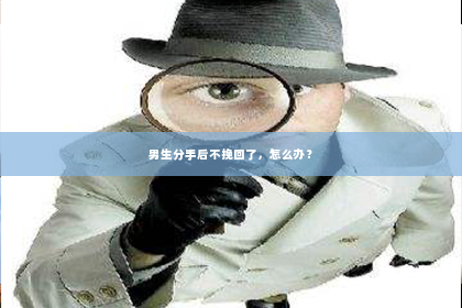 男生分手后不挽回了，怎么办？