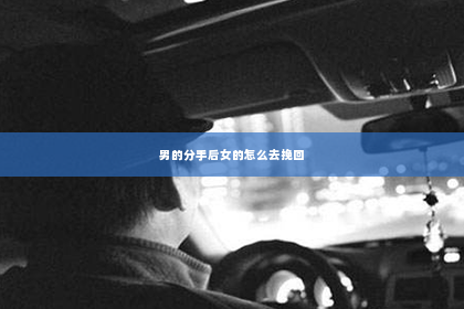 男的分手后女的怎么去挽回
