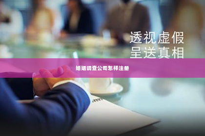 婚姻调查公司怎样注册