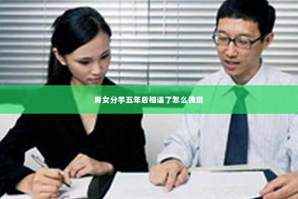 男女分手五年后相遇了怎么挽回