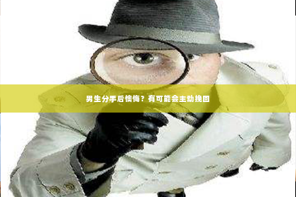 男生分手后懊悔？有可能会主动挽回
