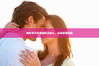 用科学方法挽回前夫的心，达成家庭和谐