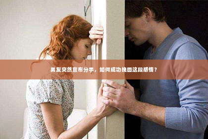 男友突然宣布分手，如何成功挽回这段感情？