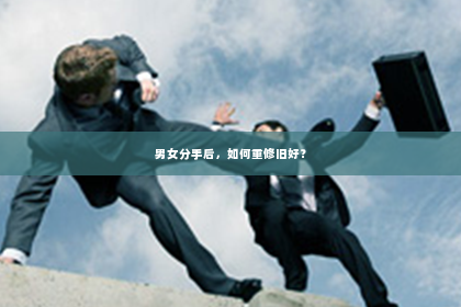 男女分手后，如何重修旧好？