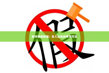 如何挽回婚姻：女人出轨的有效方法