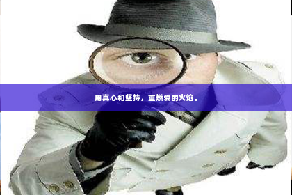 用真心和坚持，重燃爱的火焰。