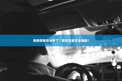 用微信短信分手了？尝试这些方法挽回！