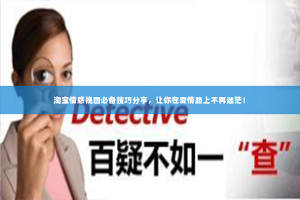 淘宝情感挽回必备技巧分享，让你在爱情路上不再迷茫！