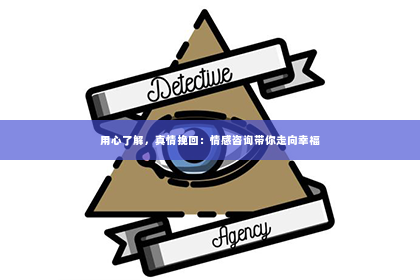 用心了解，真情挽回：情感咨询带你走向幸福