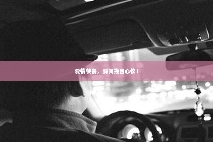 爱情快餐，瞬间挽回心仪！
