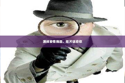 演绎爱情挽回，短片送给你