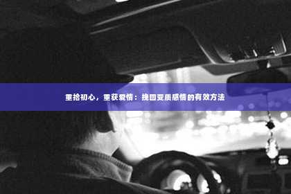 重拾初心，重获爱情：挽回变质感情的有效方法