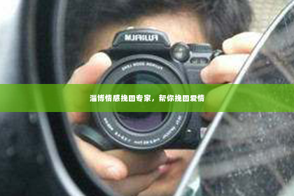 淄博情感挽回专家，帮你挽回爱情