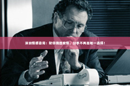 深圳情感咨询：帮你挽回爱情，分手不再是唯一选择！