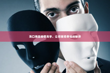 海口挽回爱情高手，让你重拾幸福的秘诀