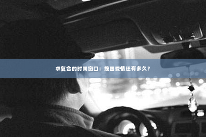 求复合的时间窗口：挽回爱情还有多久？