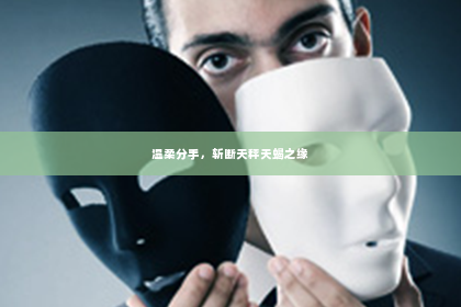 温柔分手，斩断天秤天蝎之缘
