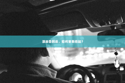 浪漫告别后，如何重新拾起？