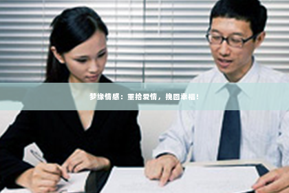 梦缘情感：重拾爱情，挽回幸福！
