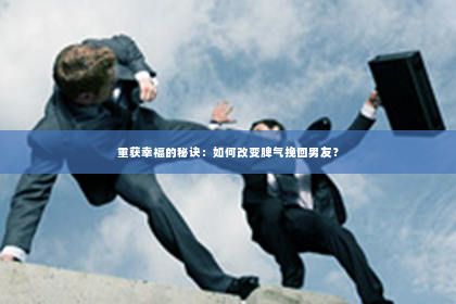 重获幸福的秘诀：如何改变脾气挽回男友？