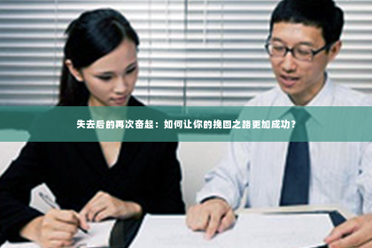 失去后的再次奋起：如何让你的挽回之路更加成功？
