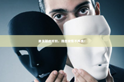 最关键的时刻，挽回爱情不再晚！