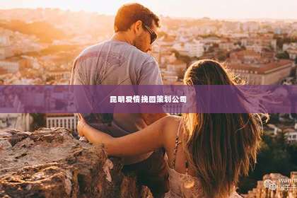 昆明爱情挽回策划公司