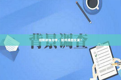 控制欲强分手，如何挽回女友？