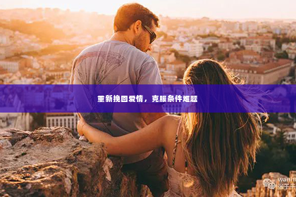 重新挽回爱情，克服条件难题