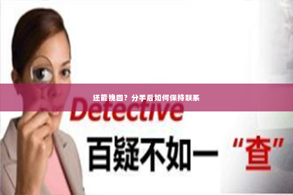 还能挽回？分手后如何保持联系