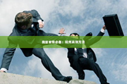 挽留爱情必备：杭州高效方法
