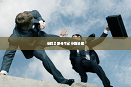 挽回男友分手的神奇妙招