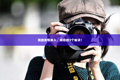 挽回绝情男人，成功的3个秘诀！