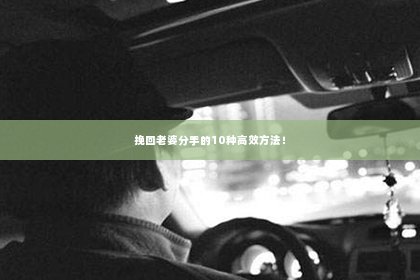 挽回老婆分手的10种高效方法！