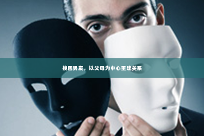 挽回男友，以父母为中心重建关系