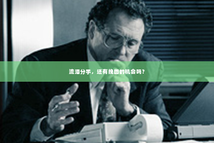 流泪分手，还有挽回的机会吗？