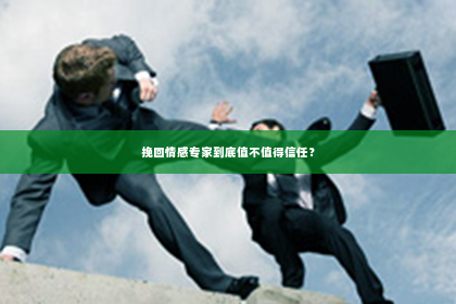 挽回情感专家到底值不值得信任？