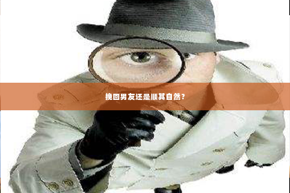 挽回男友还是顺其自然？