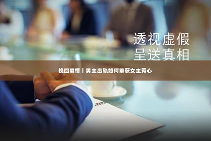 挽回爱情｜男主出轨如何重获女主芳心