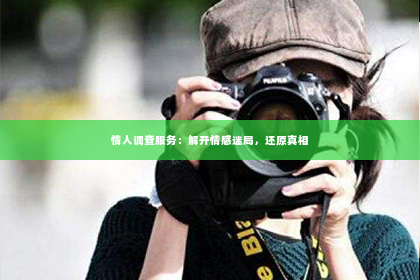 情人调查服务：解开情感迷局，还原真相