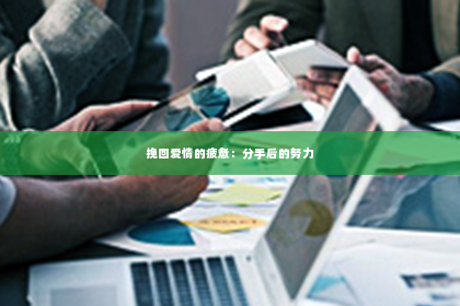 挽回爱情的疲惫：分手后的努力