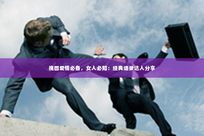 挽回爱情必备，女人必知：经典语录达人分享